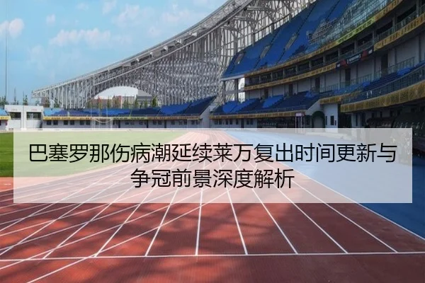 巴塞罗那伤病潮延续莱万复出时间更新与争冠前景深度解析